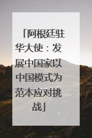 阿根廷驻华大使：发展中国家以中国模式为范本应对挑战
